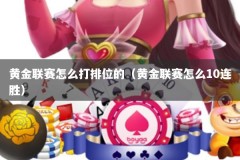 黄金联赛怎么打排位的（黄金联赛怎么10连胜）