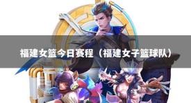 福建女篮今日赛程（福建女子篮球队）