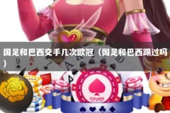 国足和巴西交手几次欧冠（国足和巴西踢过吗）