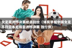 女足亚洲杯决赛绝杀回放（体育早报中国女足不敌日本无缘亚洲杯决赛 独行侠）