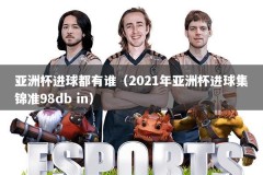 亚洲杯进球都有谁（2021年亚洲杯进球集锦准98db in）