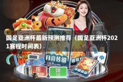 国足亚洲杯最新预测推荐（国足亚洲杯2021赛程时间表）
