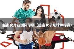 越南女足亚洲杯球场（越南女子足球锦标赛）