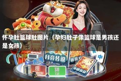 怀孕肚篮球肚图片（孕妇肚子像篮球是男孩还是女孩）