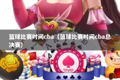 篮球比赛时间cba（篮球比赛时间cba总决赛）