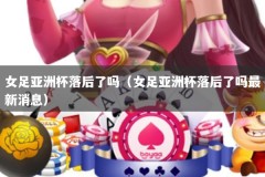 女足亚洲杯落后了吗（女足亚洲杯落后了吗最新消息）