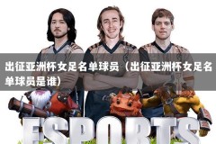 出征亚洲杯女足名单球员（出征亚洲杯女足名单球员是谁）