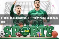 广州职业羽毛球联赛（广州职业羽毛球联赛赛程）