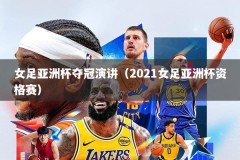 女足亚洲杯夺冠演讲（2021女足亚洲杯资格赛）