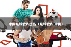 中国足球教练唐晶（足球教练 中国）