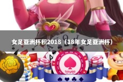 女足亚洲杯积2018（18年女足亚洲杯）