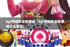 kpl甲级职业联赛金（kpl甲级职业联赛是什么意思）