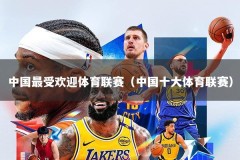 中国最受欢迎体育联赛（中国十大体育联赛）