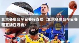 北京冬奥会今日赛程直播（北京冬奥会今日赛程直播在哪看）