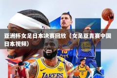 亚洲杯女足日本决赛回放（女足亚青赛中国 日本视频）