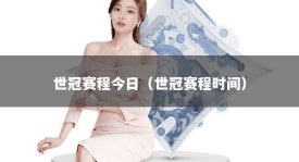 世冠赛程今日（世冠赛程时间）