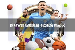 欧冠官网商城客服（欧冠官方app）