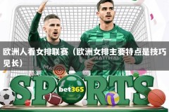 欧洲人看女排联赛（欧洲女排主要特点是技巧见长）
