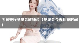 今日赛程冬奥会转播台（冬奥会今天比赛时间）