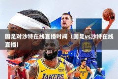 国足对沙特在线直播时间（国足vs沙特在线直播）