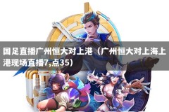 国足直播广州恒大对上港（广州恒大对上海上港现场直播7,点35）