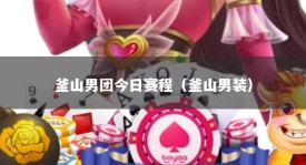 釜山男团今日赛程（釜山男装）