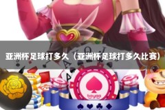 亚洲杯足球打多久（亚洲杯足球打多久比赛）