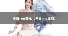 今日rng赛程（今日rng比赛）