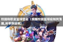 校园和职业篮球壁垒（我国校园篮球应如何发展,并举例说明）