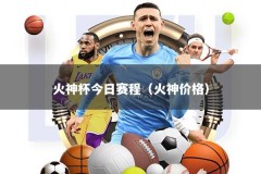 火神杯今日赛程（火神价格）