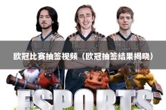 欧冠比赛抽签视频（欧冠抽签结果揭晓）