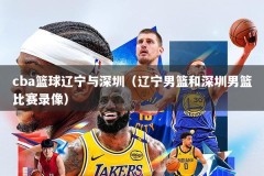 cba篮球辽宁与深圳（辽宁男篮和深圳男篮比赛录像）