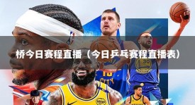 桥今日赛程直播（今日乒乓赛程直播表）