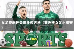 女足亚洲杯关键扑救方法（亚洲杯女足小组赛）