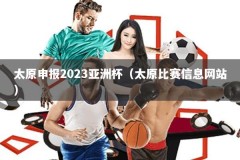 太原申报2023亚洲杯（太原比赛信息网站）