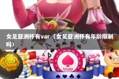 女足亚洲杯有var（女足亚洲杯有年龄限制吗）
