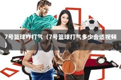 7号篮球咋打气（7号篮球打气多少合适视频）