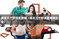 国足三个好消息视频（国足三个好消息视频大全）