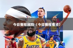 今日赛程回放（今日赛程看点）