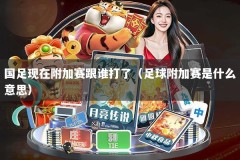 国足现在附加赛跟谁打了（足球附加赛是什么意思）