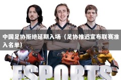 中国足协拒绝延期入场（足协推迟宣布联赛准入名单）