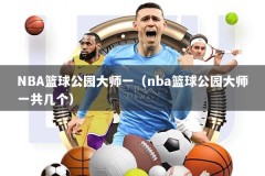 NBA篮球公园大师一（nba篮球公园大师一共几个）