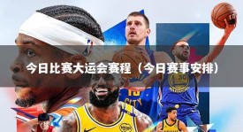 今日比赛大运会赛程（今日赛事安排）