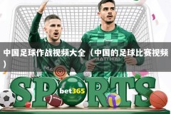 中国足球作战视频大全（中国的足球比赛视频）
