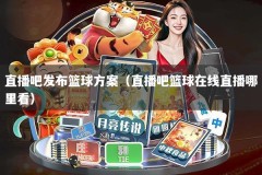 直播吧发布篮球方案（直播吧篮球在线直播哪里看）