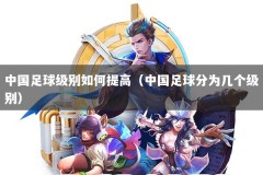 中国足球级别如何提高（中国足球分为几个级别）