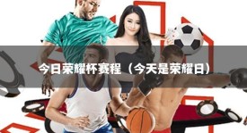 今日荣耀杯赛程（今天是荣耀日）