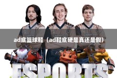 ad底篮球鞋（ad鞋底硬是真还是假）