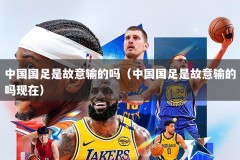 中国国足是故意输的吗（中国国足是故意输的吗现在）