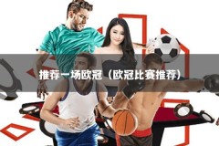推荐一场欧冠（欧冠比赛推荐）